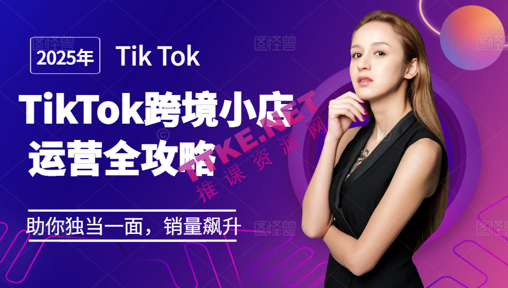 TikTok跨境小店运营课程，助你独挡一面，销量飙升