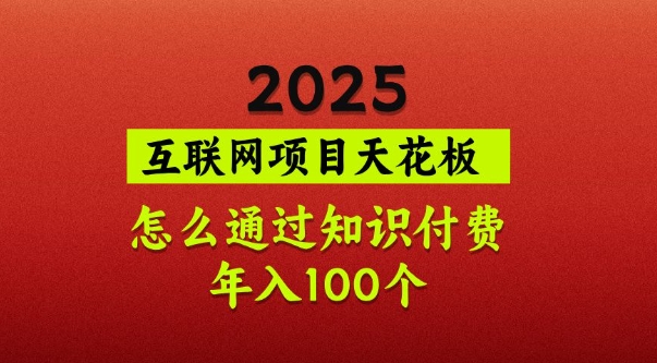 2025项目天花板，普通怎么通过知识付费翻身，年入百个【揭秘】