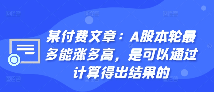 某付费文章：A股本轮最多能涨多高，是可以通过计算得出结果的-IC网盘资源库