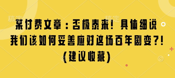 某付费文章：否极泰来! 具体细说 我们该如何妥善应对这场百年剧变!(建议收藏)-IC网盘资源库