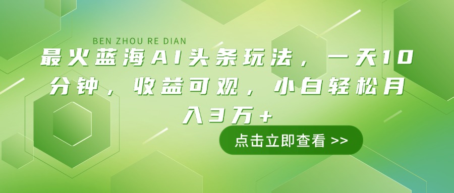 最火蓝海AI头条玩法，一天10分钟，收益可观，小白轻松月入3万+