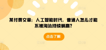 某付费文章：人工智能时代，普通人怎么才能不被淘汰持续躺赢?-IC网盘资源库