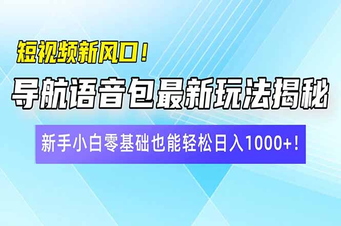 短视频新风口！导航语音包最新玩法揭秘，新手小白零基础也能轻松日入10…