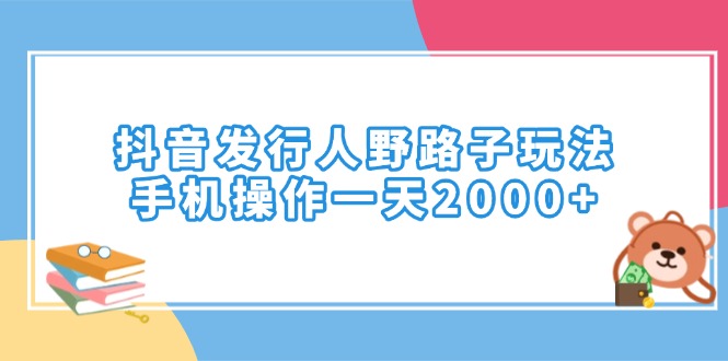 抖音发行人野路子玩法，手机操作一天2000+