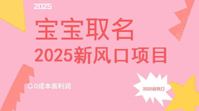 2025新风口项目宝宝取名，0成本高利润，附保姆级教程，月入过万不是梦