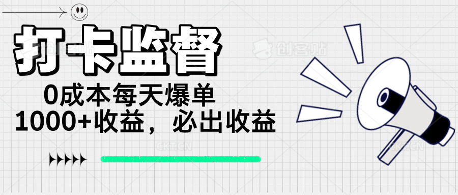 打卡监督项目，0成本每天爆单1000+，做就必出收益