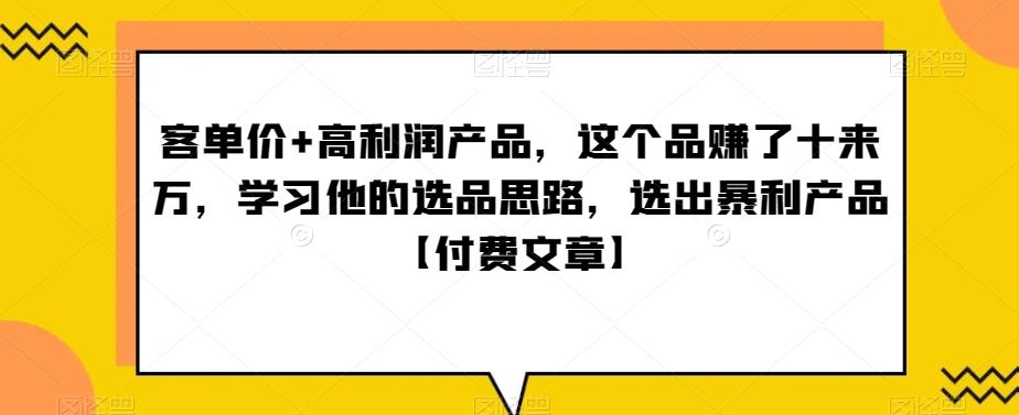 ‮单客‬价+高利润产品，这个品‮了赚‬十来万，‮习学‬他‮选的‬品思路，‮出选‬暴‮产利‬品【付费文章】-IC网盘资源库