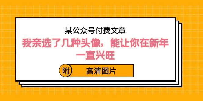 某公众号付费文章：我亲选了几种头像，能让你在新年一直兴旺（附高清图片）-IC网盘资源库