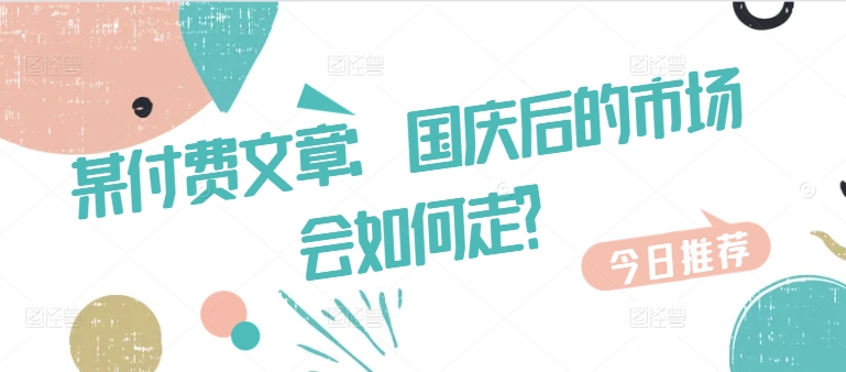 某付费文章：国庆后的市场会如何走?-IC网盘资源库