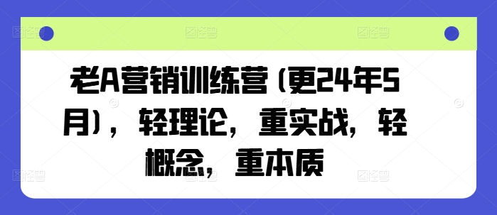 老A营销训练营(更25年1月)，轻理论，重实战，轻概念，重本质