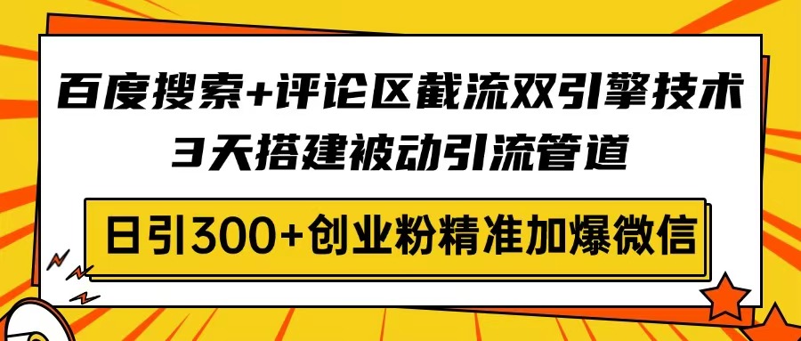 百度搜索+评论区截流双引擎技术，3天搭建被动引流管道，日引300+创业粉…