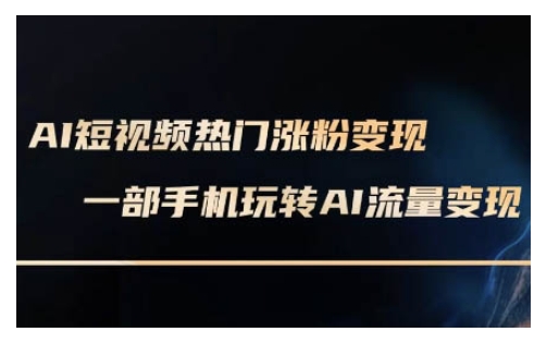 AI数字人制作短视频超级变现实操课，一部手机玩转短视频变现(更新2月)