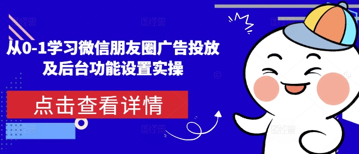 从0-1学习微信朋友圈广告投放及后台功能设置实操