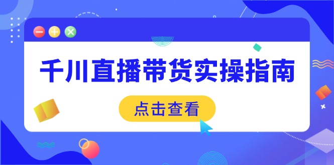 千川直播带货实操指南：从选品到数据优化，基础到实操全面覆盖