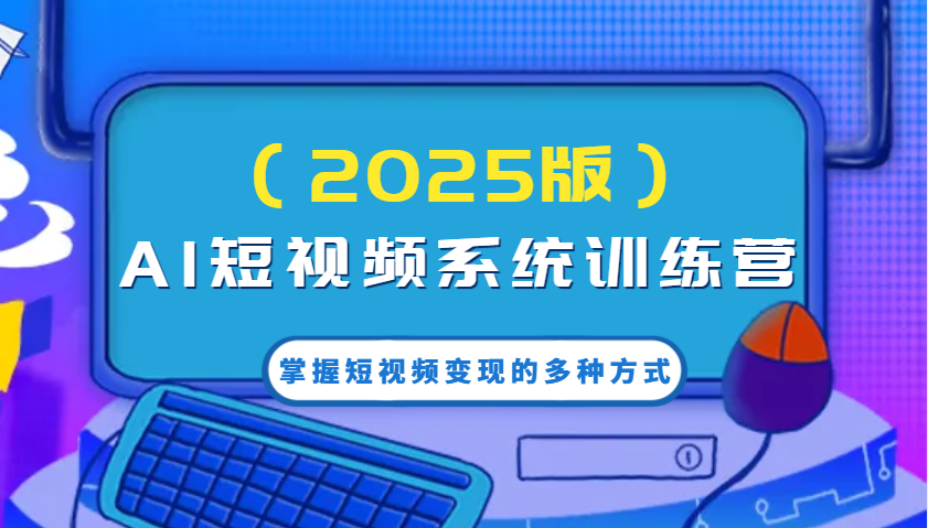 AI短视频系统训练营(2025版)掌握短视频变现的多种方式，结合AI技术提升创作效率！