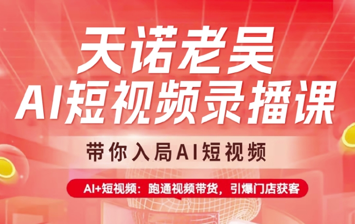 天诺老吴AI短视频录播课，带你入局AI短视频，AI+短视频，跑通视频带货