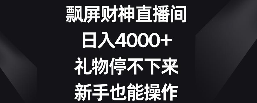 飘屏财神直播间，日入4000+，礼物停不下来，新手也能操作【揭秘】