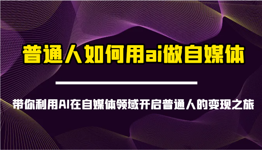 普通人如何用ai做自媒体-带你利用AI在自媒体领域开启普通人的变现之旅