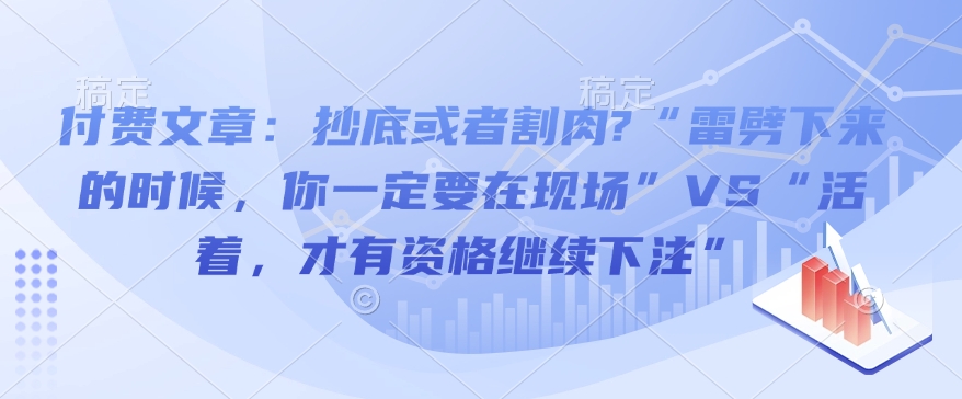 付费文章：抄底或者割肉?“雷劈下来的时候，你一定要在现场”VS“活着，才有资格继续下注”-IC网盘资源库