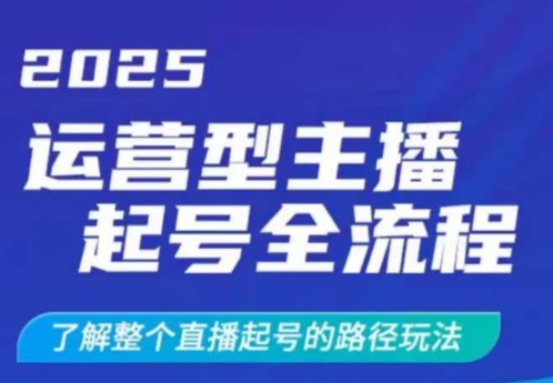 2025运营型主播起号全流程，了解整个直播起号的路径玩法（全程一个半小时，干货满满）