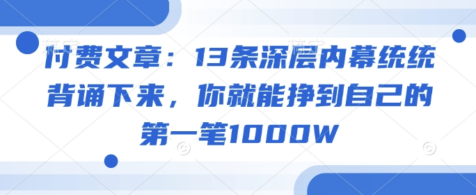 付费文章：13条深层内幕统统背诵下来，你就能挣到自己的第一笔1000W-IC网盘资源库